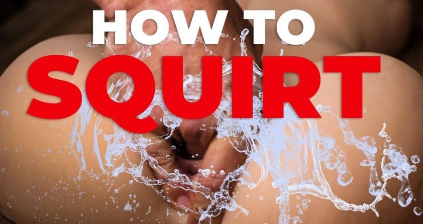 How to Squirt? Special Tips and Tricks